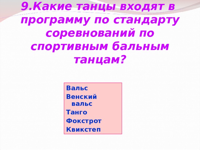 9.Какие танцы входят в программу по стандарту соревнований по спортивным бальным танцам? Вальс Венский вальс Танго Фокстрот Квикстеп 