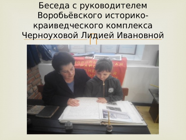 Беседа с руководителем Воробьёвского историко-краиведческого комплекса Черноуховой Лидией Ивановной 