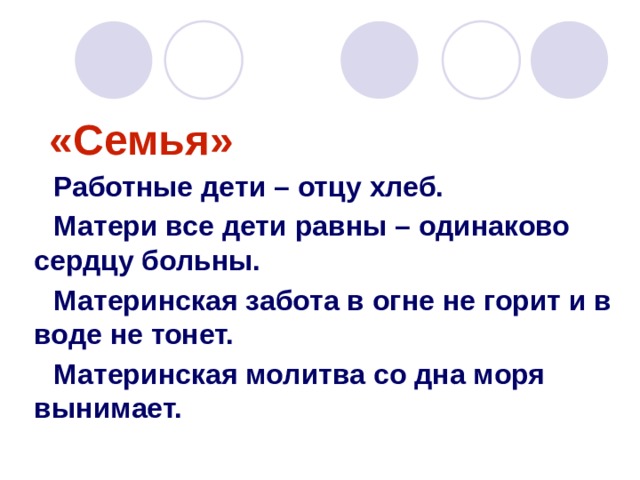 «Семья» Работные дети – отцу хлеб. Матери все дети равны – одинаково сердцу больны. Материнская забота в огне не горит и в воде не тонет. Материнская молитва со дна моря вынимает. 