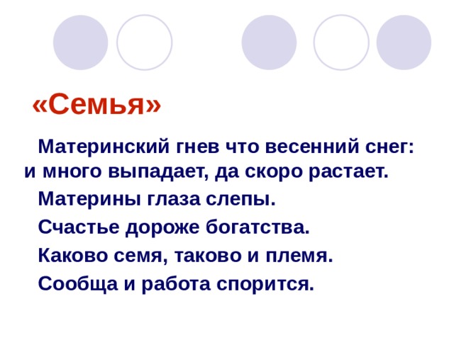 «Семья» Материнский гнев что весенний снег: и много выпадает, да скоро растает. Материны глаза слепы. Счастье дороже богатства. Каково семя, таково и племя. Сообща и работа спорится. 