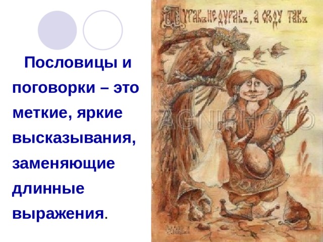  Пословицы и поговорки – это меткие, яркие высказывания, заменяющие длинные выражения . 