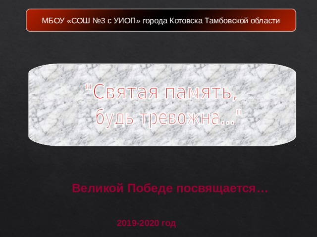 МБОУ «СОШ №3 с УИОП» города Котовска Тамбовской области Великой Победе посвящается…  2019-2020  год 