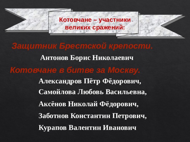 Котовчане – участники великих сражений: Защитник Брестской крепости.   Антонов Борис Николаевич Котовчане в битве за Москву.  Александров Пётр Фёдорович,  Самойлова Любовь Васильевна,  Аксёнов Николай Фёдорович, Заботнов Константин Петрович, Курапов Валентин Иванович 