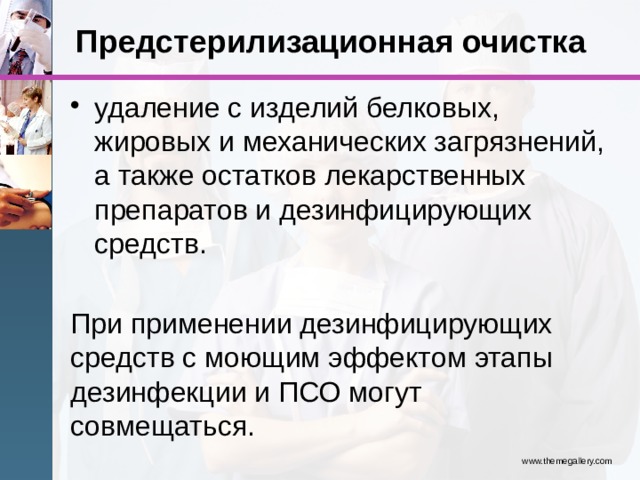 Предстерилизационная очистка удаление с изделий белковых, жировых и механических загрязнений, а также остатков лекарственных препаратов и дезинфицирующих средств. При применении дезинфицирующих средств с моющим эффектом этапы дезинфекции и ПСО могут совмещаться. www.themegallery.com 