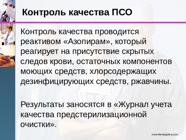 Контроль качества ПСО Контроль качества проводится реактивом «Азопирам», который реагирует на присутствие скрытых следов крови, остаточных компонентов моющих средств, хлорсодержащих дезинфицирующих средств, ржавчины. Результаты заносятся в «Журнал учета качества предстерилизационной очистки». www.themegallery.com 