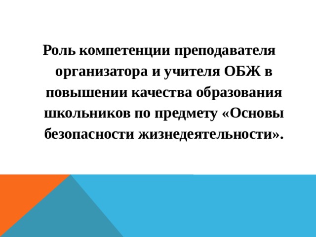 Роль компетенции преподавателя организатора и учителя ОБЖ в повышении качества образования школьников по предмету «Основы безопасности жизнедеятельности».