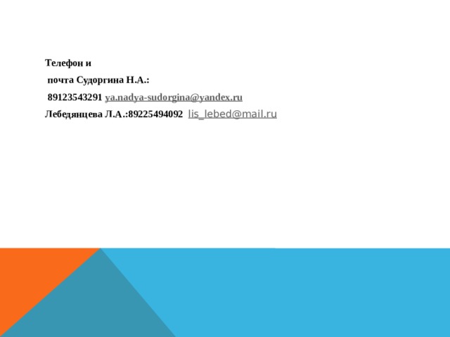 Телефон и  почта Судоргина Н.А.:  89123543291 ya.nadya-sudorgina@yandex.ru Лебедянцева Л.А.:89225494092 lis_lebed@mail.ru