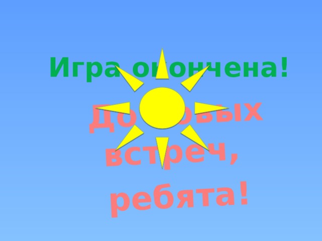 До новых встреч, ребята! Игра окончена!