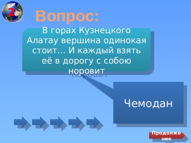 2 Вопрос: В горах Кузнецкого Алатау вершина одинокая стоит… И каждый взять её в дорогу с собою норовит Чемодан Продолжение