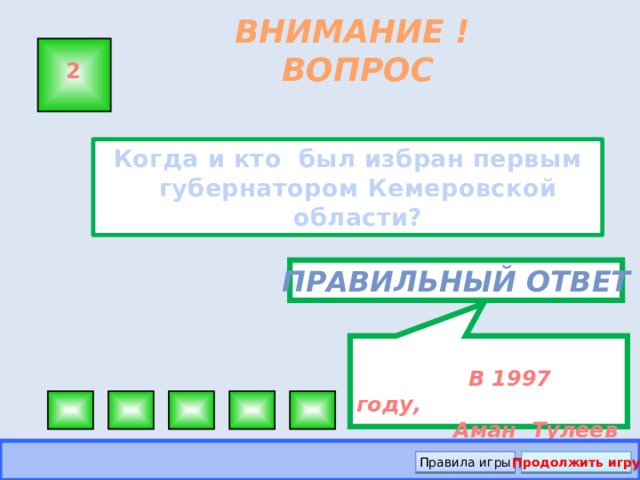 В 1997 году,  Аман Тулеев ВНИМАНИЕ ! ВОПРОС 2 Когда и кто был избран первым губернатором Кемеровской области?  Правильный ответ Правила игры Продолжить игру
