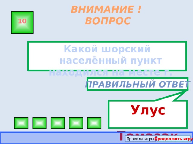 Улус Томазак ВНИМАНИЕ ! ВОПРОС 10 Какой шорский населённый пункт находился на месте г. Мыски? Правильный ответ Правила игры Продолжить игру