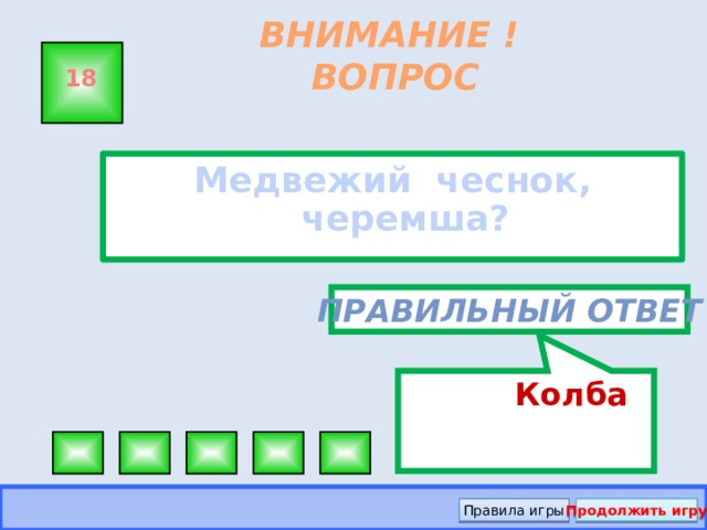 Колба ВНИМАНИЕ ! ВОПРОС 18 Медвежий чеснок, черемша? Правильный ответ Правила игры Продолжить игру
