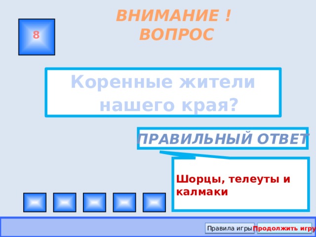 Шорцы, телеуты и калмаки ВНИМАНИЕ ! ВОПРОС 8 Коренные жители нашего края? Правильный ответ Правила игры Продолжить игру
