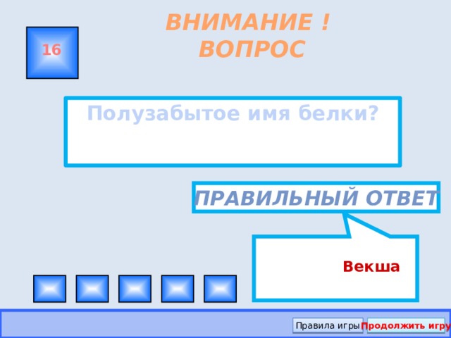 Векша ВНИМАНИЕ ! ВОПРОС 16 Полузабытое имя белки?  Правильный ответ Правила игры Продолжить игру