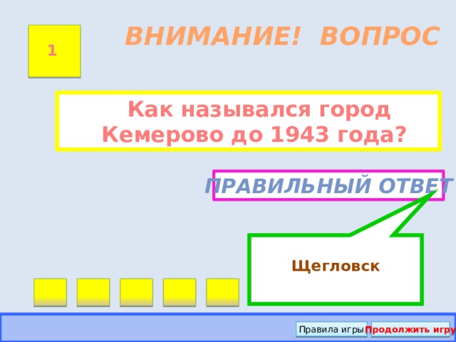 Щегловск ВНИМАНИЕ! ВОПРОС 1  Как назывался город Кемерово до 1943 года? Правильный ответ Правила игры Продолжить игру