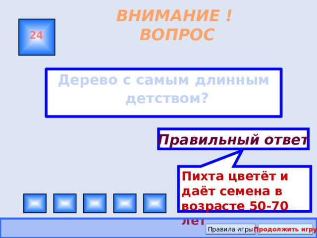 Пихта цветёт и даёт семена в возрасте 50-70 лет ВНИМАНИЕ ! ВОПРОС 24 Дерево с самым длинным детством?  Правильный ответ Правила игры Продолжить игру