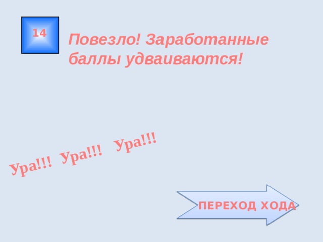 Ура!!! Ура!!! Ура!!! 14 Повезло! Заработанные баллы удваиваются!  ПЕРЕХОД ХОДА