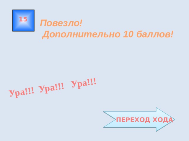 Ура!!! Ура!!! Ура!!! 15 Повезло!  Дополнительно 10 баллов!  ПЕРЕХОД ХОДА