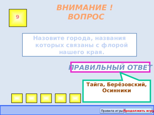 Тайга, Берёзовский, Осинники ВНИМАНИЕ ! ВОПРОС 9 Назовите города, названия которых связаны с флорой нашего края.  Правильный ответ Правила игры Продолжить игру