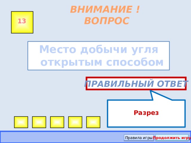 Разрез ВНИМАНИЕ ! ВОПРОС 13 Место добычи угля открытым способом  Правильный ответ Правила игры Продолжить игру