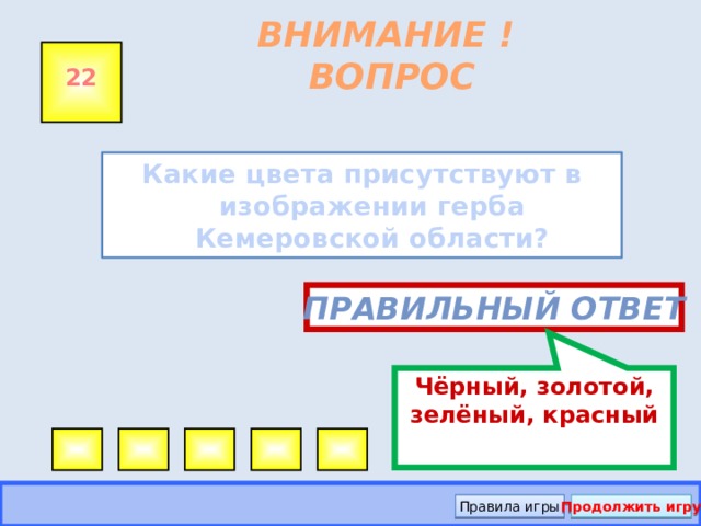 Чёрный, золотой, зелёный, красный ВНИМАНИЕ ! ВОПРОС 22 Какие цвета присутствуют в изображении герба Кемеровской области? Правильный ответ Правила игры Продолжить игру
