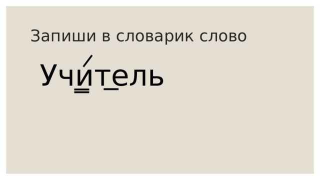 Запиши в словарик слово  Учитель 
