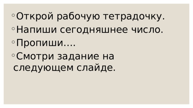 Открой рабочую тетрадочку. Напиши сегодняшнее число. Пропиши…. Смотри задание на следующем слайде. 