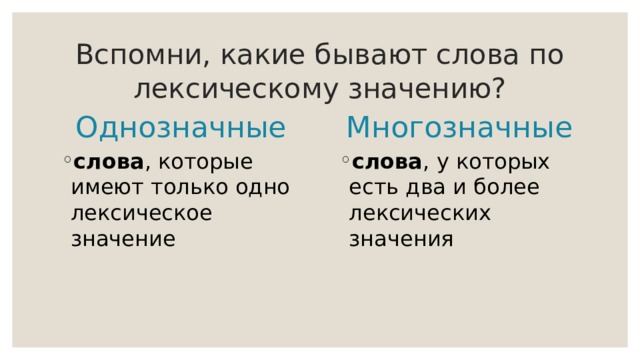 Вспомни, какие бывают слова по лексическому значению? Однозначные Многозначные слова , которые имеют только одно лексическое значение слова , у которых есть два и более лексических значения 