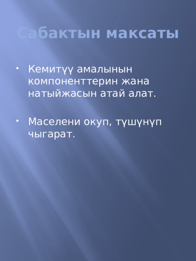Сабактын максаты Кемит үү амалынын компоненттерин жана натыйжасын атай алат. Маселени окуп, түшүнүп чыгарат. 