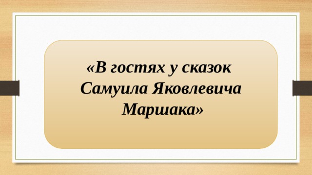 «В гостях у сказок Самуила Яковлевича  Маршака»  