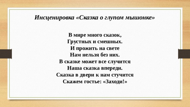 Инсценировка «Сказка о глупом мышонке» В мире много сказок, Грустных и смешных. И прожить на свете Нам нельзя без них. В сказке может все случится Наша сказка впереди. Сказка в двери к нам стучится Скажем гостье: «Заходи!» 