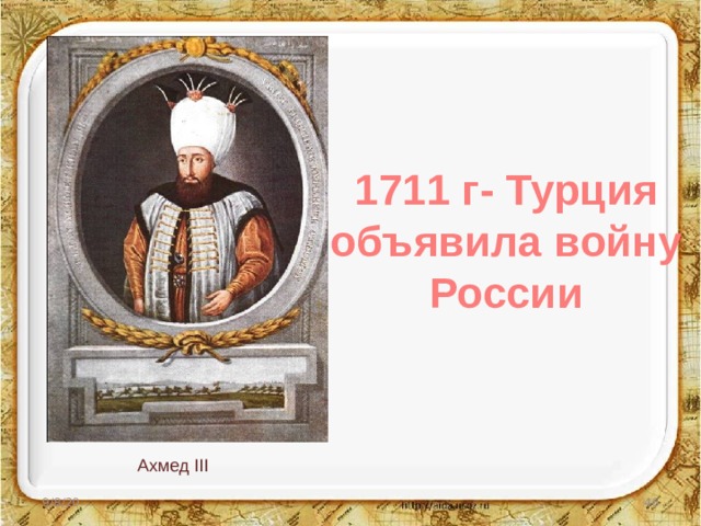 1711 г- Турция объявила войну России Ахмед III  9/8/20  
