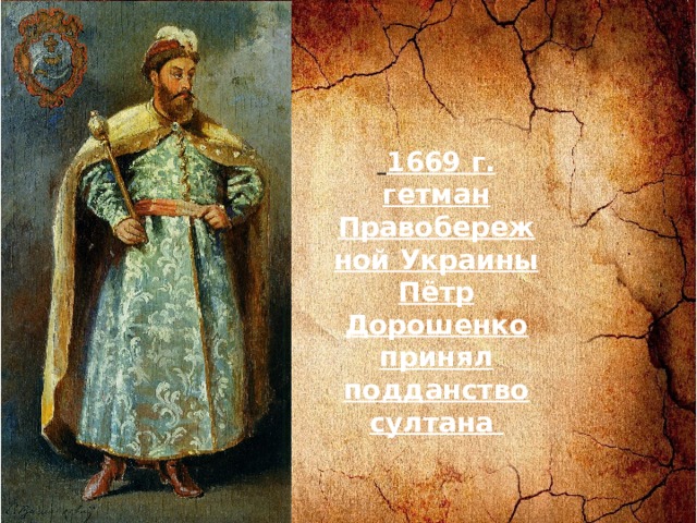  1669 г. гетман Правобережной Украины Пётр Дорошенко принял подданство султана  