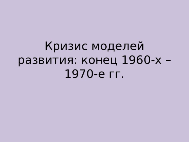 Кризис моделей развития: конец 1960-х – 1970-е гг. 