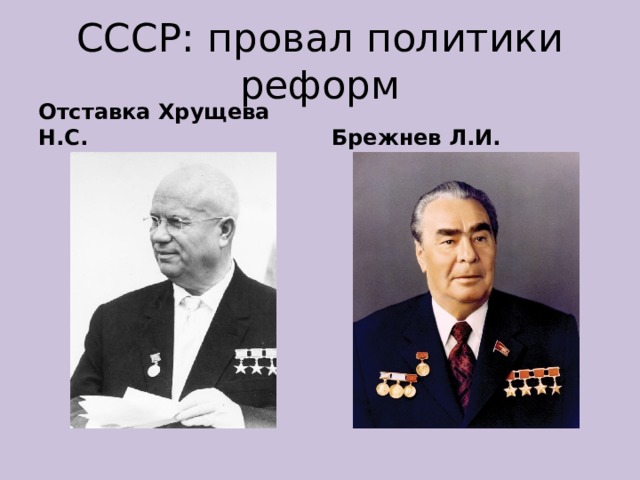 СССР: провал политики реформ Отставка Хрущева Н.С. Брежнев Л.И. 