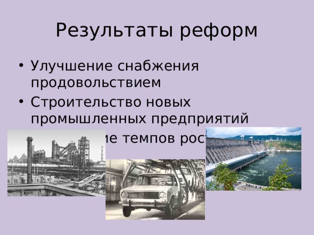Результаты реформ Улучшение снабжения продовольствием Строительство новых промышленных предприятий Увеличение темпов роста ВНП 