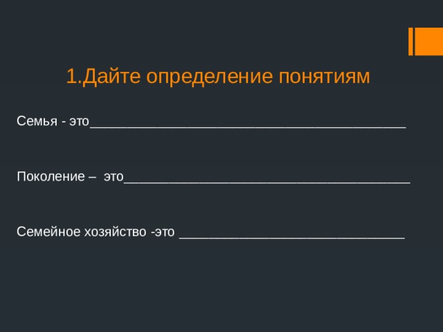 1.Дайте определение понятиям Семья - это__________________________________________ Поколение – это______________________________________ Семейное хозяйство -это ______________________________ 