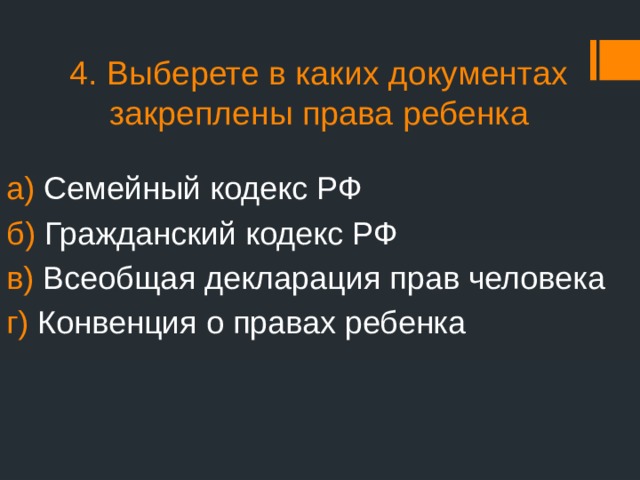 4. Выберете в каких документах закреплены права ребенка а) Семейный кодекс РФ б) Гражданский кодекс РФ в) Всеобщая декларация прав человека г) Конвенция о правах ребенка 