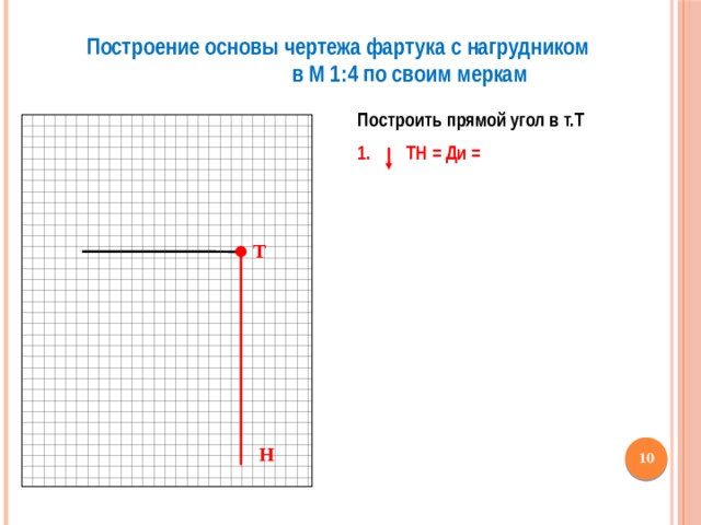 Построение основы чертежа фартука с нагрудником в М 1:4 по своим меркам Построить прямой угол в т.Т  1. ТН = Ди = Т Н  