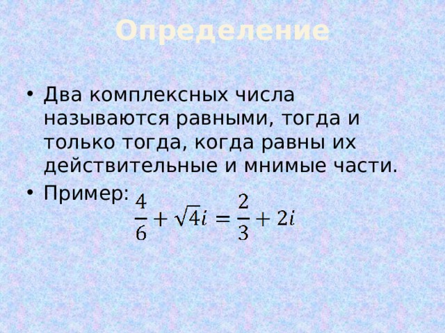 Определение Два комплексных числа называются равными, тогда и только тогда, когда равны их действительные и мнимые части. Пример: 
