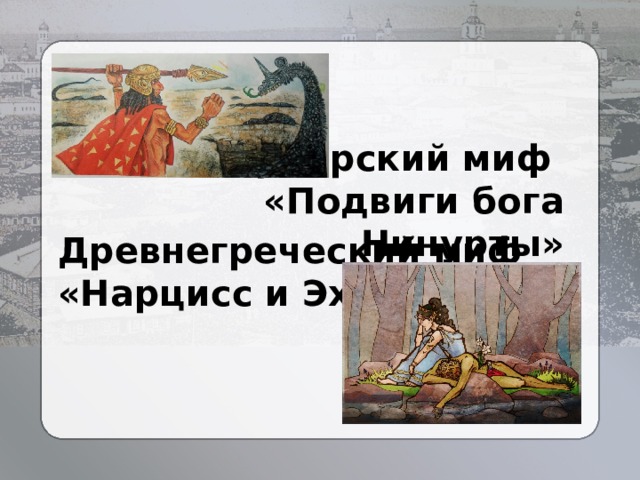 Шумерский миф «Подвиги бога Нинурты» Древнегреческий миф «Нарцисс и Эхо» 