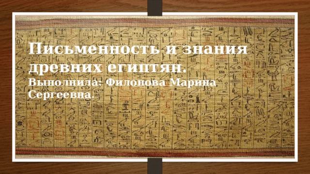 Письменность и знания древних египтян. Выполнила: Филонова Марина Сергеевна. 