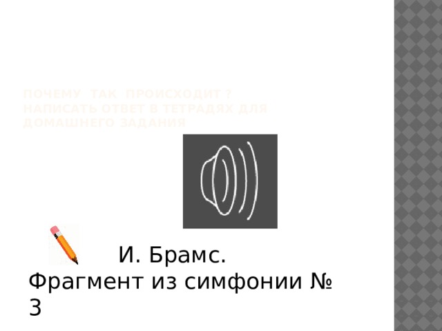 Почему так происходит ?  Написать ответ в тетрадях для  домашнего задания И. Брамс. Фрагмент из симфонии № 3 