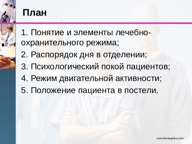 План 1. Понятие и элементы лечебно-охранительного режима; 2. Распорядок дня в отделении; 3. Психологический покой пациентов; 4. Режим двигательной активности; 5. Положение пациента в постели. www.themegallery.com 