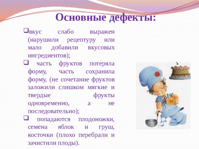 Основные дефекты: вкус слабо выражен (нарушили рецептуру или мало добавили вкусовых ингредиентов);  часть фруктов потеряла форму, часть сохранила форму, (не сочетание фруктов заложили слишком мягкие и твердые фрукты одновременно, а не последовательно);  попадаются плодоножки, семена яблок и груш, косточки (плохо перебрали и зачистили плоды). 