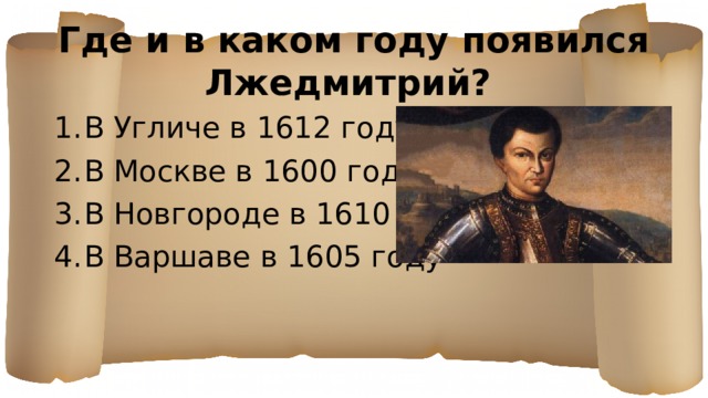 Где и в каком году появился Лжедмитрий? В Угличе в 1612 году В Москве в 1600 году В Новгороде в 1610 году В Варшаве в 1605 году 