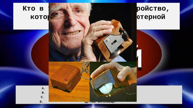 Кто в 1964 году изобрел устройство, которое мы называем компьютерной мышкой? Билл Гейтс Стив Джобс Марк Цукерберг Дуглас Энгельбарт 