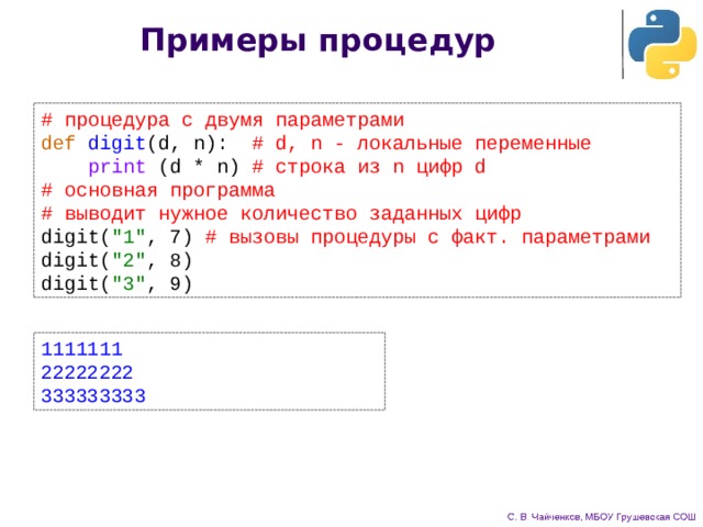 Примеры процедур # процедура с двумя параметрами def  digit (d, n):  # d, n - локальные переменные  print (d * n)  # строка из n цифр d # основная программа # выводит нужное количество заданных цифр digit( 