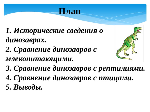 План 1. Исторические сведения о динозаврах. 2. Сравнение динозавров с млекопитающими. 3. Сравнение динозавров с рептилиями. 4. Сравнение динозавров с птицами. 5. Выводы. 