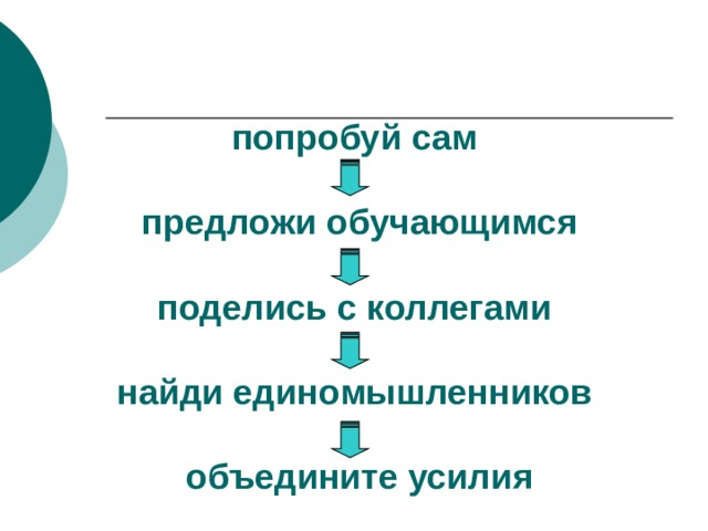 попробуй сам   предложи обучающимся    поделись с коллегами   найди единомышленников   объедините усилия 